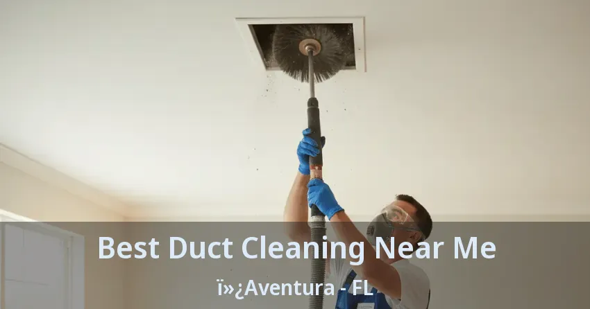 Best Duct Cleaning Near Me Aventura - FL Best Duct Cleaning Near Me Aventura - FL