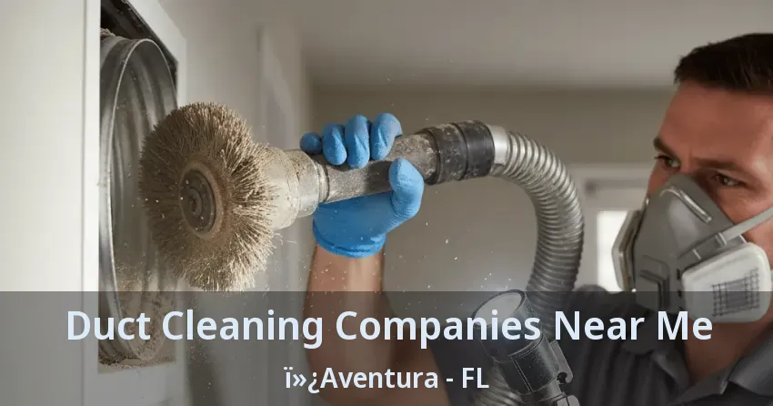 Duct Cleaning Companies Near Me ï»¿Aventura - FL