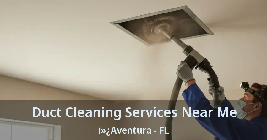 Duct Cleaning Services Near Me ï»¿Aventura - FL