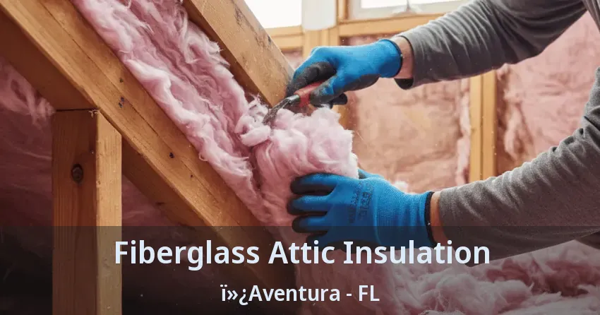 Fiberglass Attic Insulation Aventura - FL Fiberglass Attic Insulation Aventura - FL