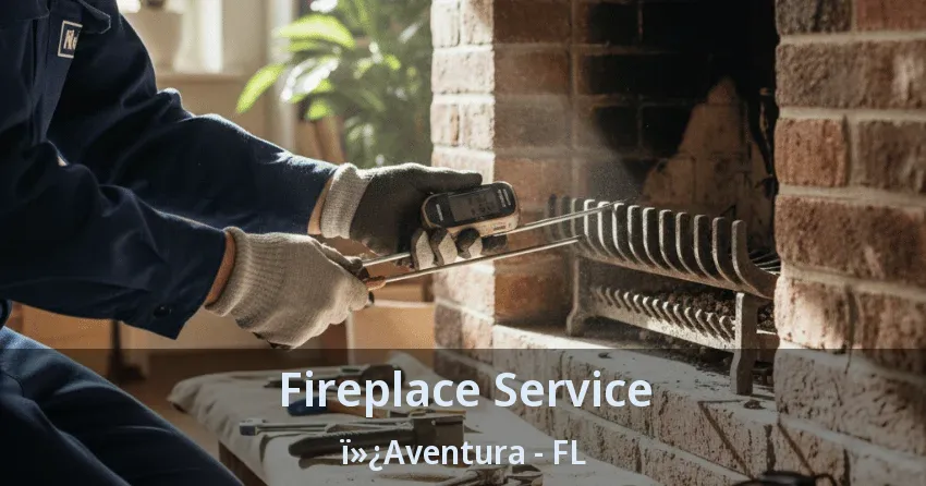 Fireplace Service ï»¿Aventura - FL