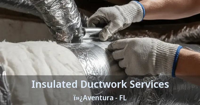 Insulated Ductwork Services ï»¿Aventura - FL